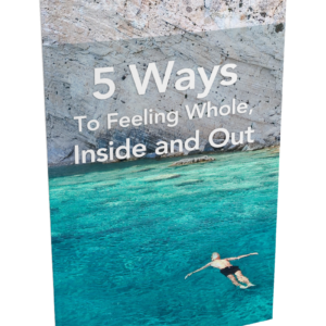 5 Ways To Feeling Whole, Inside and Out