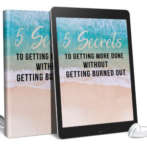 5 Secrets To Getting More Done Without Burning Out